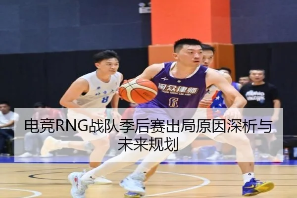 电竞RNG战队季后赛出局原因深析与未来规划