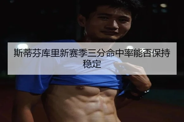 斯蒂芬库里新赛季三分命中率能否保持稳定